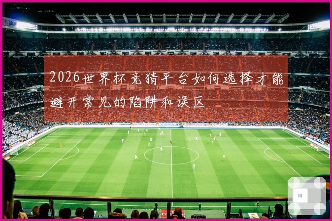 2026世界杯竞猜平台如何选择才能避开常见的陷阱和误区