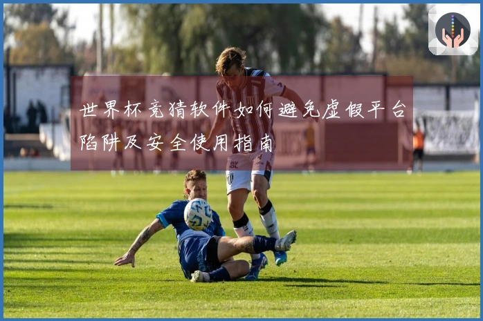 世界杯竞猜软件如何避免虚假平台陷阱及安全使用指南