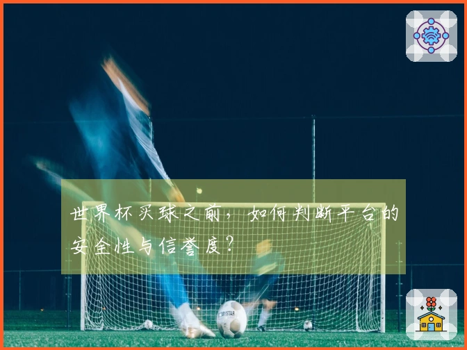 世界杯买球之前，如何判断平台的安全性与信誉度？