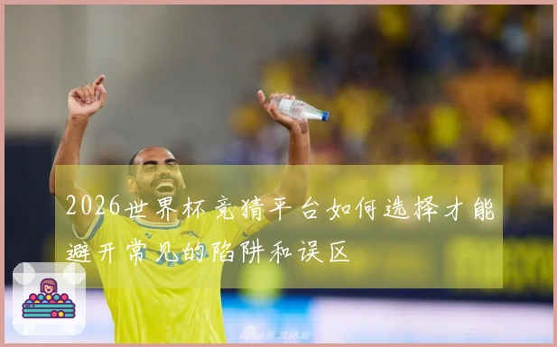 2026世界杯竞猜平台如何选择才能避开常见的陷阱和误区