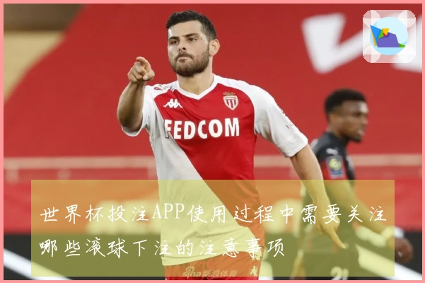 世界杯投注APP使用过程中需要关注哪些滚球下注的注意事项