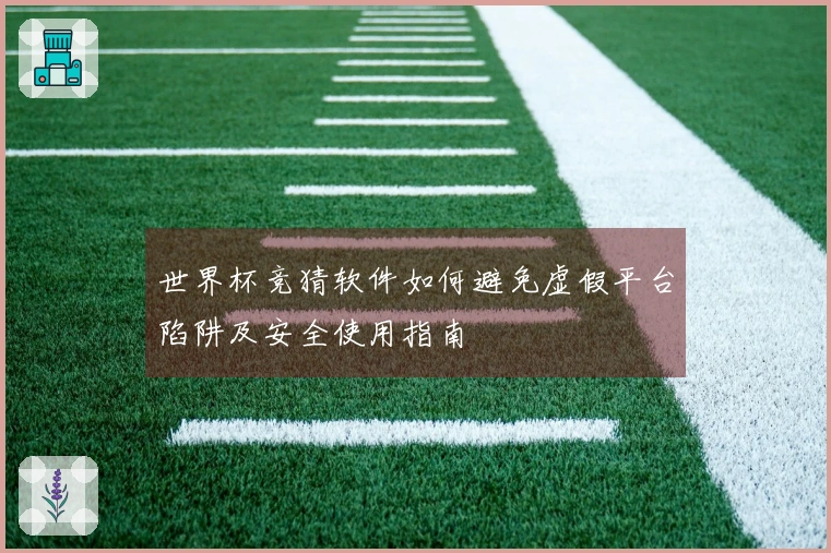 世界杯竞猜软件如何避免虚假平台陷阱及安全使用指南