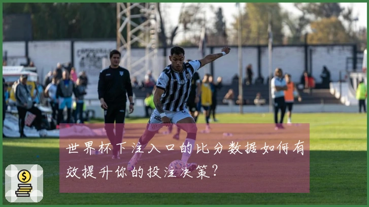 世界杯下注入口的比分数据如何有效提升你的投注决策？