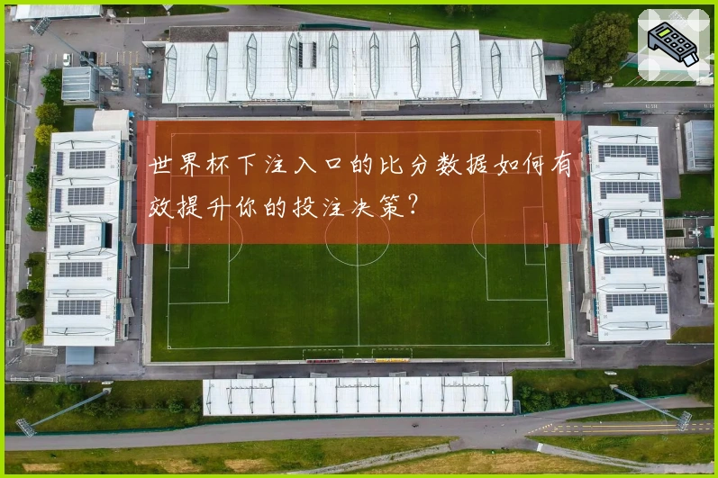 世界杯下注入口的比分数据如何有效提升你的投注决策？